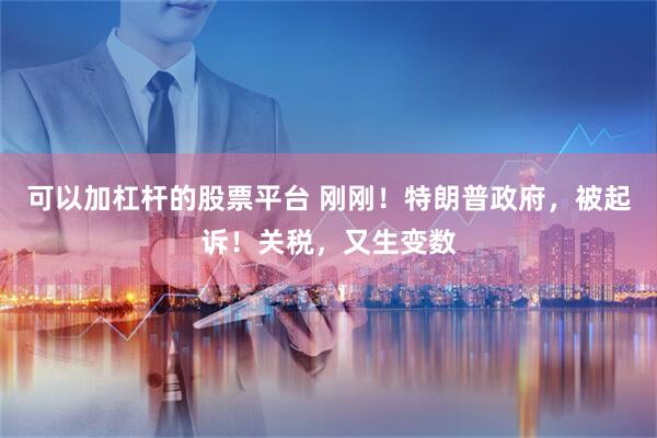 可以加杠杆的股票平台 刚刚！特朗普政府，被起诉！关税，又生变数
