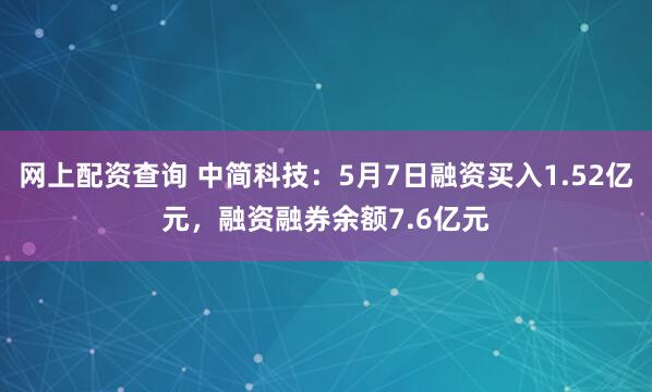 网上配资查询 中简科技：5月7日融资买入1.52亿元，融资融券余额7.6亿元