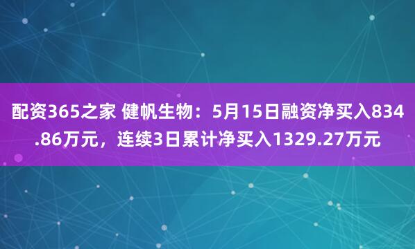 配资365之家 健帆生物：5月15日融资净买入834.86万元，连续3日累计净买入1329.27万元