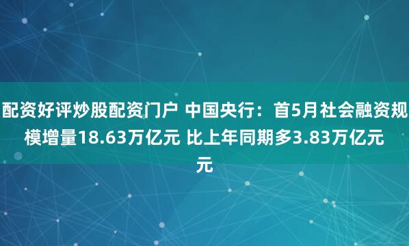 配资好评炒股配资门户 中国央行：首5月社会融资规模增量18.63万亿元 比上年同期多3.83万亿元