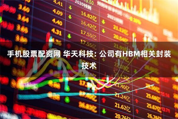 手机股票配资网 华天科技: 公司有HBM相关封装技术