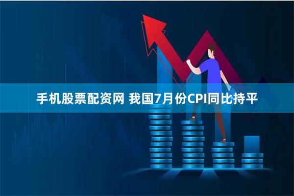 手机股票配资网 我国7月份CPI同比持平