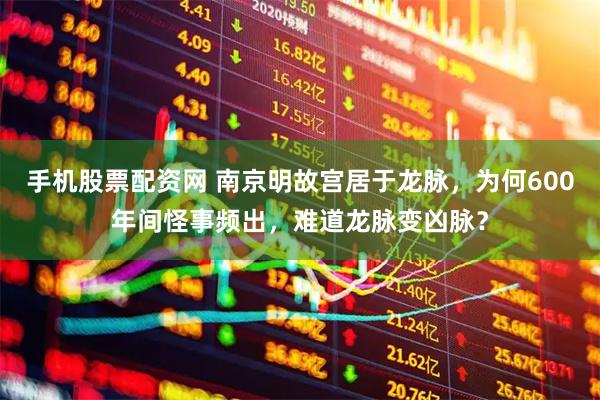手机股票配资网 南京明故宫居于龙脉，为何600年间怪事频出，难道龙脉变凶脉？